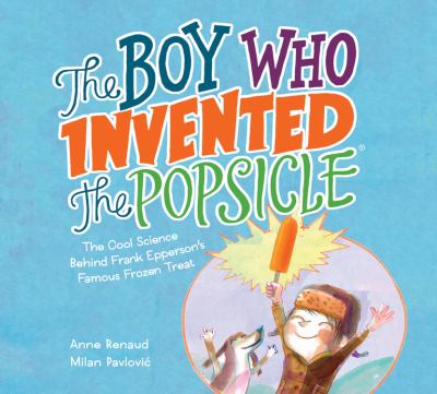The boy who invented the Popsicle : the cool science behind Frank Epperson's famous frozen treat /