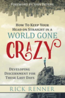 How to keep your head on straight in a world gone crazy : developing discernment for these last days /