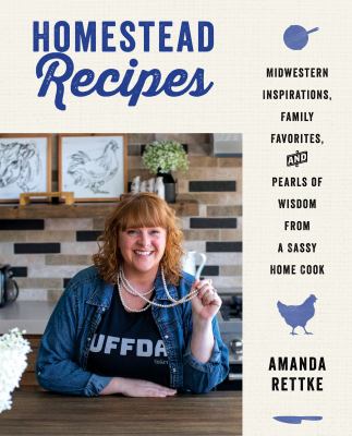 Homestead recipes : midwestern inspirations, family favorites, and pearls of wisdom from a sassy home cook /