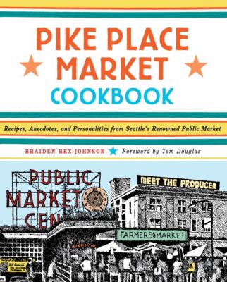 Pike Place Market cookbook : recipes, anecdotes, and personalities from Seattle's renowned public market /