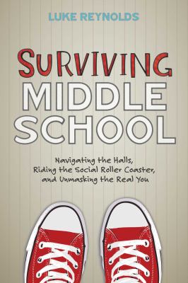 Surviving middle school : navigating the halls, riding the social roller coaster, and unmasking the real you /