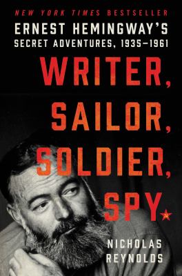 Writer, sailor, soldier, spy : Ernest Hemingway's secret adventures, 1935-1961 /