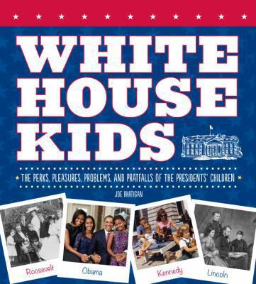 White House kids : the perks, pleasures, problems, and pratfalls of the Presidents' children /
