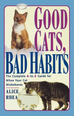 Good cats, bad habits : the complete A-to-Z guide for when your cat misbehaves /