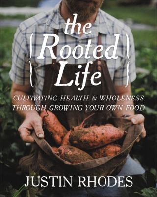 The rooted life : cultivating health and wholeness through growing your own food /
