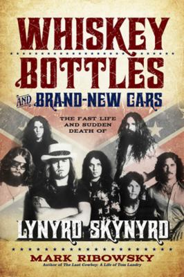 Whiskey bottles and brand-new cars : the fast life and sudden death of Lynyrd Skynyrd /