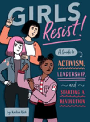 Girls resist! : a guide to activism, leadership, and starting a revolution /