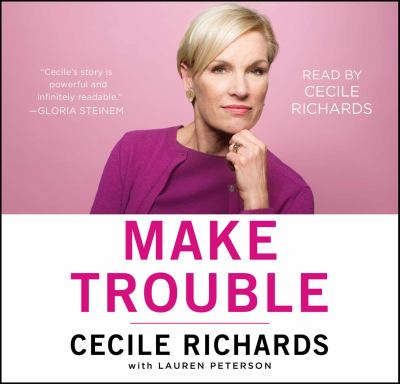 Make trouble [compact disc, unabridged] : standing up, speaking out, and finding the courage to lead /