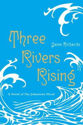 Three rivers rising : a novel of the Johnstown flood /