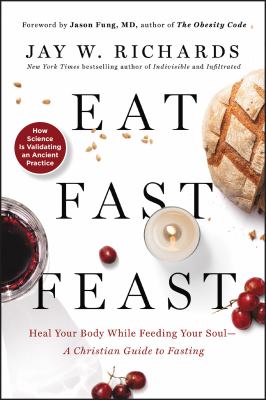 Eat, fast, feast : heal your body while feeding your soul--a Christian guide to fasting /