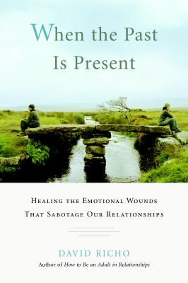 When the past is present : healing the emotional wounds that sabotage our relationships /