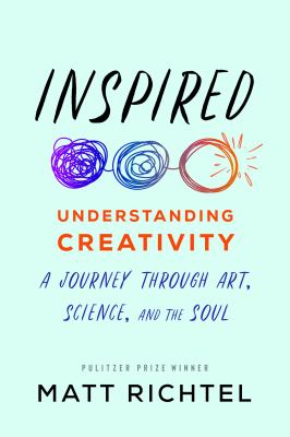 Inspired : understanding creativity : a journey through art, science, and the soul /