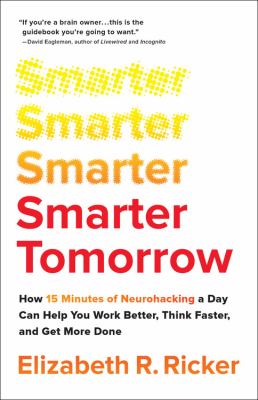 Smarter tomorrow : how 15 minutes of neurohacking a day can help you work better, think faster, and get more done /
