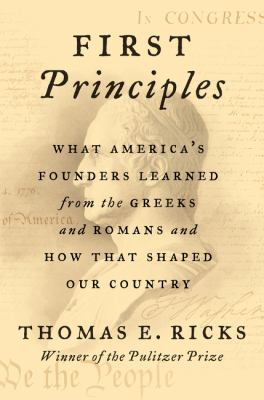 First principles : what America's founders learned from the Greeks and Romans and how that shaped our country /