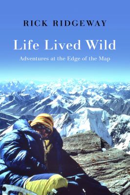 Life lived wild : adventures at the edge of the map /