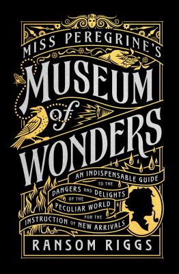 Miss Peregrine's museum of wonders : an indispensable guide to the dangers and delights of the peculiar world for the instruction of new arrivals /