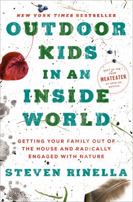 Outdoor kids in an inside world : getting your family out of the house and radically engaged with nature /