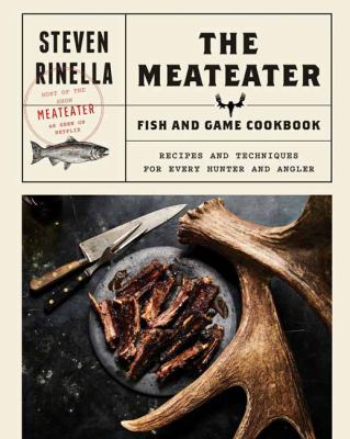The MeatEater fish & game cookbook : recipes and techniques for every hunter and angler /