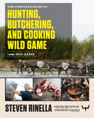 The complete guide to hunting, butchering, and cooking wild game. Volume 1, Big game /