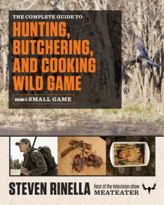 The complete guide to hunting, butchering, and cooking wild game. Volume 2, Small game and fowl /