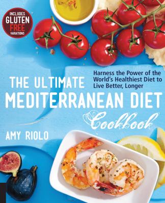 The ultimate Mediterranean diet cookbook : harness the power of the world's healthiest diet to live better, longer /