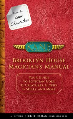 From the Kane chronicles: Brooklyn House magician's manual : your guide to Egyptian gods & creatures, glyphs & spells, & more /