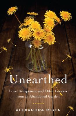 Unearthed : Love, Acceptance, and Other Lessons from an Abandoned Garden /