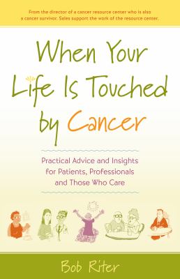 When your life is touched by cancer : practical advice and insights for patients, professionals and those who care /