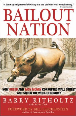 Bailout nation : how greed and easy money corrupted Wall Street and shook the world economy /