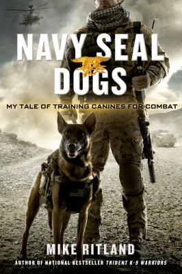 Navy SEAL dogs : my tale of training canines for combat /