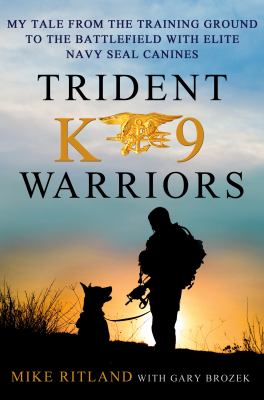 Trident K9 warriors : my tales from the training ground to the battlefield with elite Navy SEAL canines /