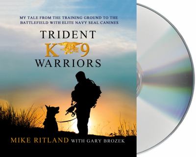 Trident K9 warriors [compact disc, unabridged] : my tales from the training ground to the battlefield with elite Navy SEAL canines /
