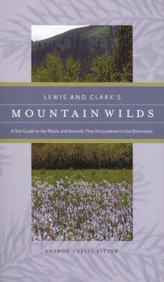 Lewis and Clark's mountain wilds : a site guide to the plants and animals they encountered in the Bitterroots /