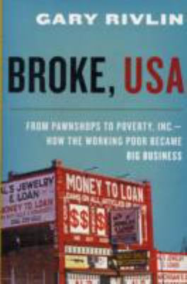 Broke, USA : from pawnshops to Poverty, Inc. : how the working poor became big business /