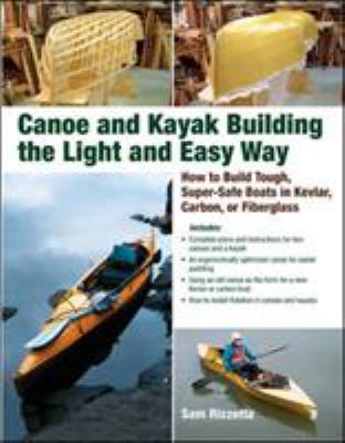 Canoe and kayak building the light and easy way : how to build tough, super-safe boats in Kevlar, carbon, or fiberglass /