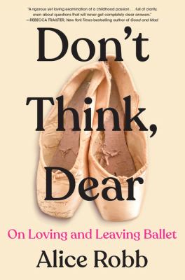 Don't think, dear : on loving & leaving ballet /