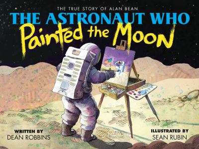 The astronaut who painted the moon : the true story of Alan Bean /