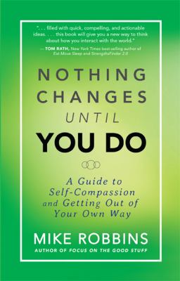 Nothing changes until you do : a guide to self-compassion and getting out of your own way /