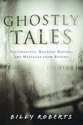 Ghostly tales : poltergeists, haunted houses, and messages from beyond /