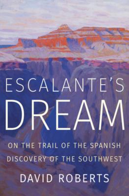 Escalante's dream : on the trail of the Spanish discovery of the Southwest /