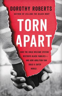 Torn apart : how the child welfare system destroys Black families--and how abolition can build a safer world /
