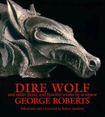 Dire Wolf and other fierce and fanciful works by sculptor George Roberts /
