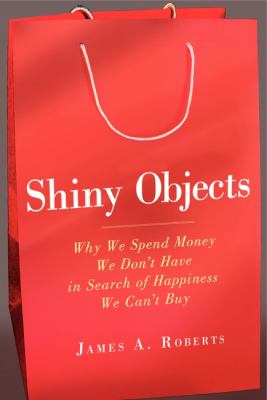 Shiny objects : why we spend money we don't have in search of happiness we can't buy /