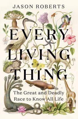 Every living thing : the great and deadly race to know all life /