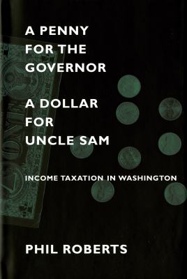 A penny for the governor, a dollar for Uncle Sam : income taxation in Washington /