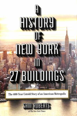 A history of New York in 27 buildings : the 400-year untold story of an American metropolis /