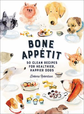 Bone appétit : 50 clean recipes for healthier, happier dogs /