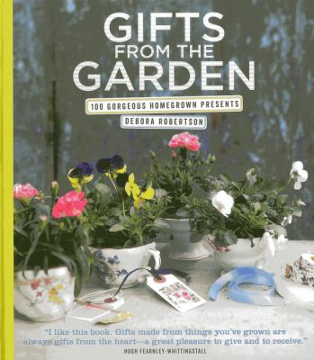 Gifts from the garden : 100 gorgeous homegrown presents /