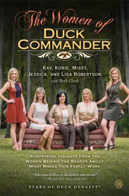 The women of Duck Commander : surprising insights from the women behind the beards about what makes this family work /