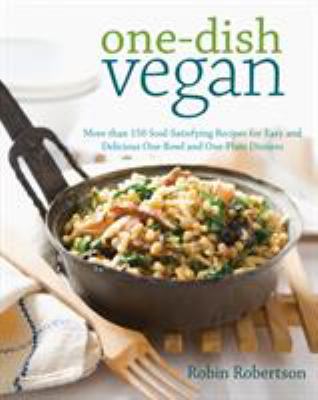 One-dish vegan : more than 150 soul-satisfying recipes for easy and delicious one-bowl and one-plate dinners /